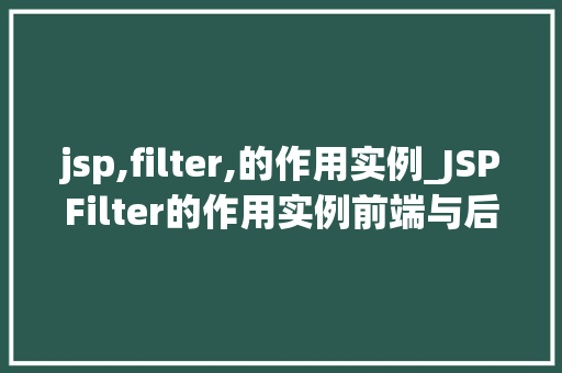 jsp,filter,的作用实例_JSPFilter的作用实例前端与后端交互的神秘面纱