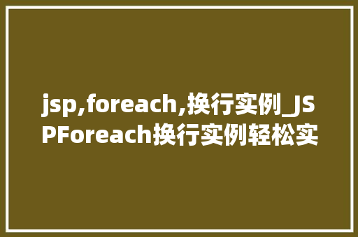 jsp,foreach,换行实例_JSPForeach换行实例轻松实现列表数据的优雅展示
