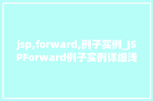 jsp,forward,例子实例_JSPForward例子实例详细浅出掌握页面跳转方法