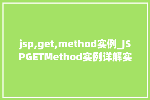 jsp,get,method实例_JSPGETMethod实例详解实战与方法分享  第1张