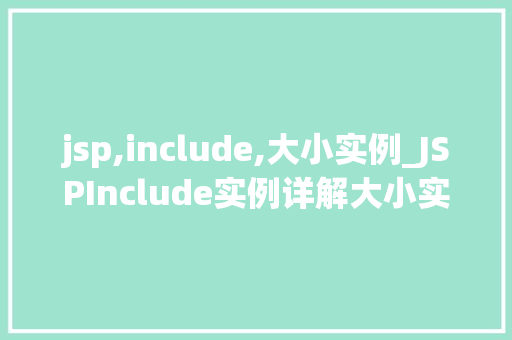 jsp,include,大小实例_JSPInclude实例详解大小实例对比与使用方法