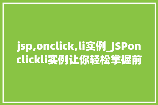 jsp,onclick,li实例_JSPonclickli实例让你轻松掌握前端技术