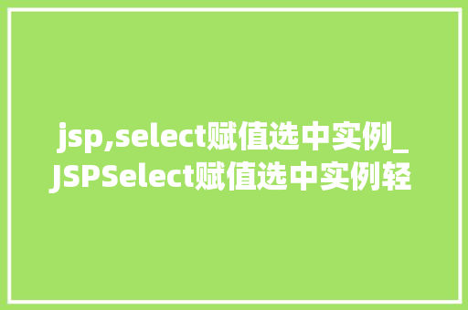 jsp,select赋值选中实例_JSPSelect赋值选中实例轻松实现下拉列表的动态选择