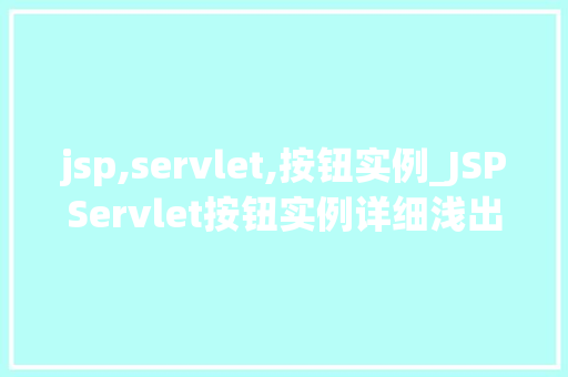 jsp,servlet,按钮实例_JSPServlet按钮实例详细浅出，掌握按钮的奥秘