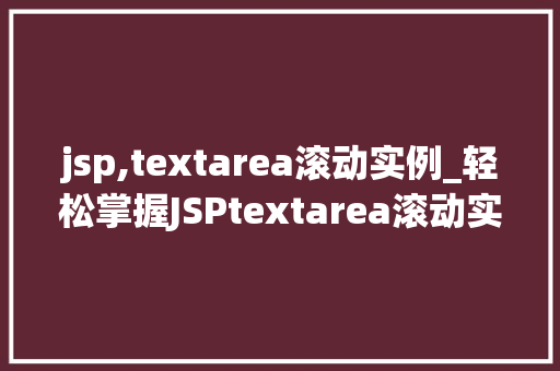 jsp,textarea滚动实例_轻松掌握JSPtextarea滚动实例实现丰富网页互动体验  第1张