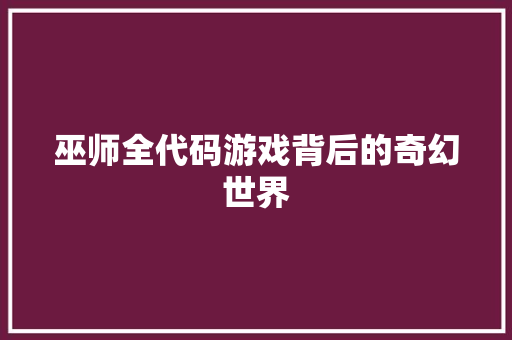 巫师全代码游戏背后的奇幻世界