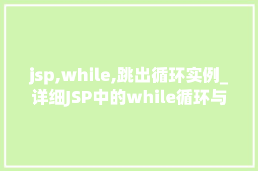 jsp,while,跳出循环实例_详细JSP中的while循环与跳出方法实例与实战方法