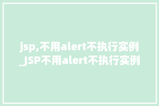 jsp,不用alert不执行实例_JSP不用alert不执行实例背后的原理与解决方法