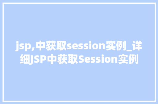 jsp,中获取session实例_详细JSP中获取Session实例的奥秘