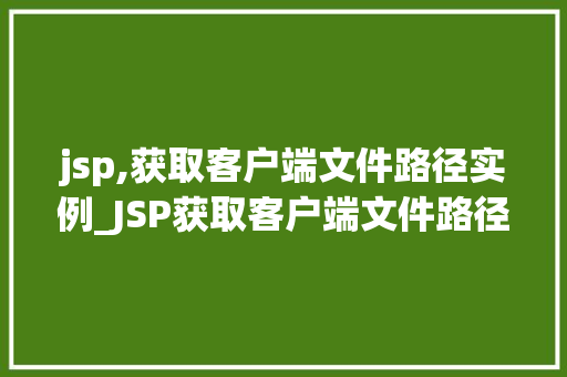 jsp,获取客户端文件路径实例_JSP获取客户端文件路径实例实战与代码示例