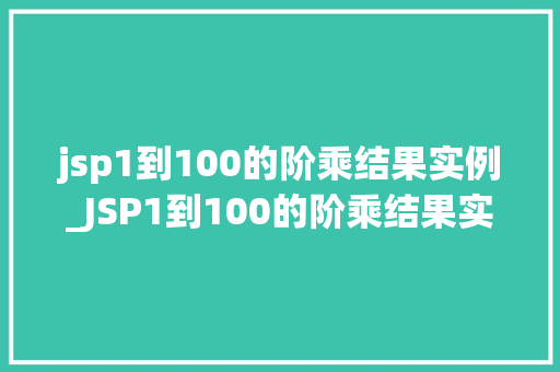 jsp1到100的阶乘结果实例_JSP1到100的阶乘结果实例数字的神秘力量