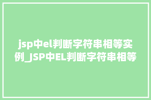 jsp中el判断字符串相等实例_JSP中EL判断字符串相等实例详解与实战