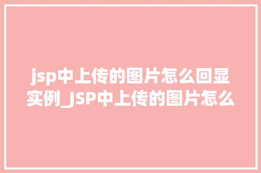 jsp中上传的图片怎么回显实例_JSP中上传的图片怎么回显实例详解