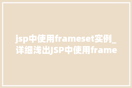jsp中使用frameset实例_详细浅出JSP中使用frameset实例的实战