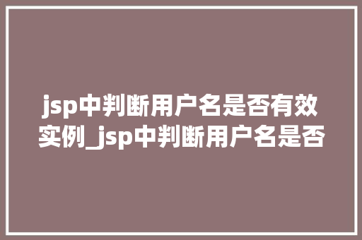 jsp中判断用户名是否有效实例_jsp中判断用户名是否有效的实例从入门到精通