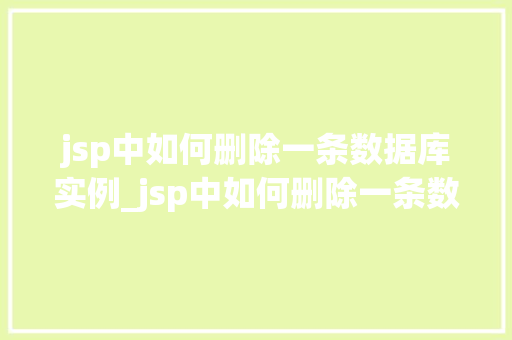 jsp中如何删除一条数据库实例_jsp中如何删除一条数据库实例详细步骤与注意事项  第1张
