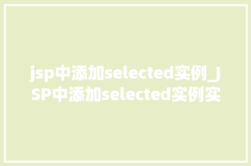 jsp中添加selected实例_JSP中添加selected实例实现下拉列表选中状态的小方法