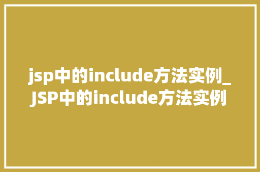 jsp中的include方法实例_JSP中的include方法实例详细浅出与实战应用