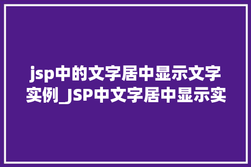 jsp中的文字居中显示文字实例_JSP中文字居中显示实例详解轻松掌握页面美感的秘密