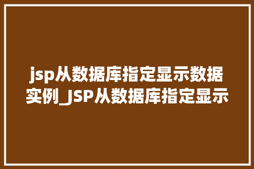 jsp从数据库指定显示数据实例_JSP从数据库指定显示数据实例实现个化数据展示