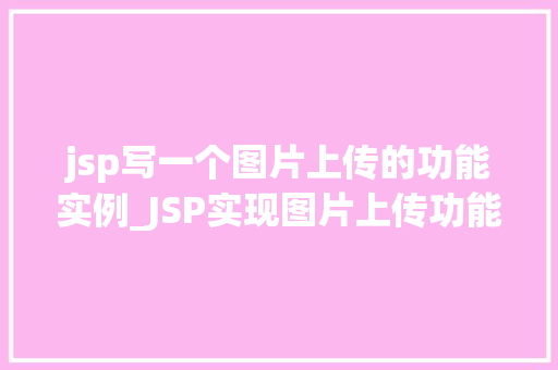 jsp写一个图片上传的功能实例_JSP实现图片上传功能实例详解从入门到精通