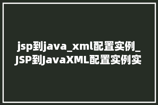 jsp到java_xml配置实例_JSP到JavaXML配置实例实战与例子分析