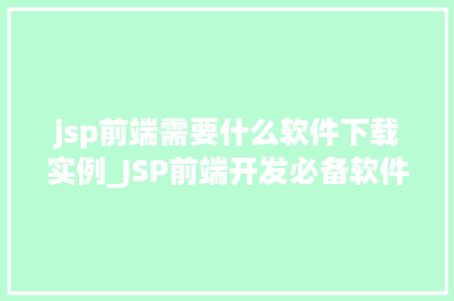 jsp前端需要什么软件下载实例_JSP前端开发必备软件下载实例让你的网页动起来
