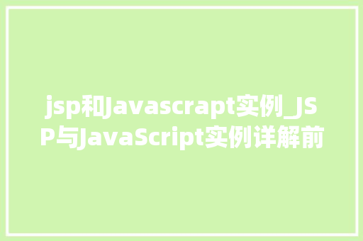jsp和Javascrapt实例_JSP与JavaScript实例详解前端开发利器大  第1张