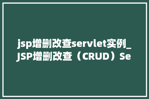 jsp增删改查servlet实例_JSP增删改查（CRUD）Servlet实例详解  第1张