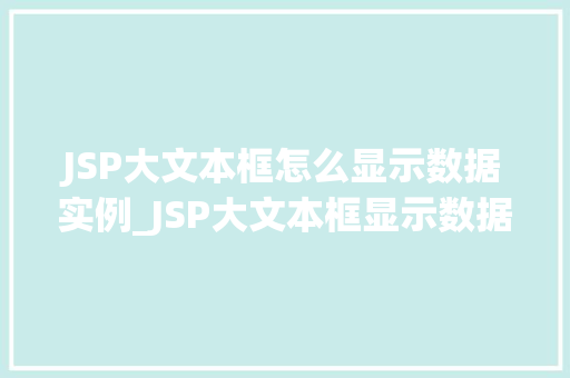 JSP大文本框怎么显示数据实例_JSP大文本框显示数据实例详解操作指南与实战方法