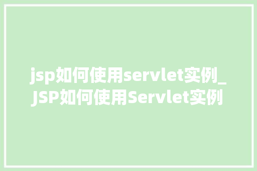 jsp如何使用servlet实例_JSP如何使用Servlet实例入门与方法指南  第1张