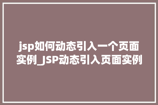 jsp如何动态引入一个页面实例_JSP动态引入页面实例实现页面组件的灵活运用
