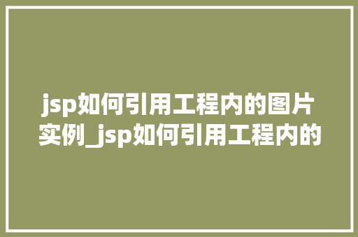 jsp如何引用工程内的图片实例_jsp如何引用工程内的图片实例详细指南与实操例子