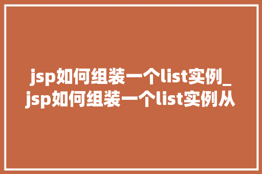 jsp如何组装一个list实例_jsp如何组装一个list实例从入门到精通