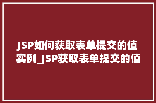 JSP如何获取表单提交的值实例_JSP获取表单提交的值实例详解轻松掌握表单数据处理方法  第1张