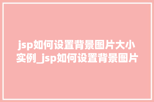 jsp如何设置背景图片大小实例_jsp如何设置背景图片大小实例详细与实战方法  第1张