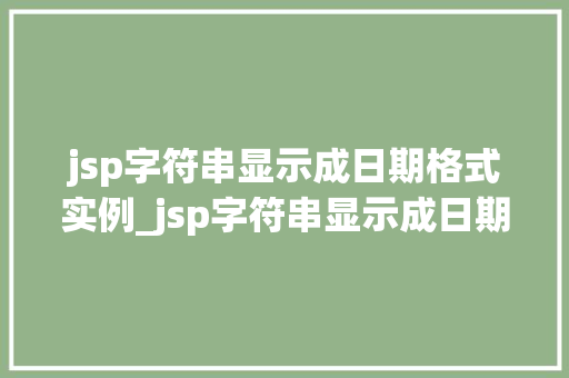 jsp字符串显示成日期格式实例_jsp字符串显示成日期格式实例轻松掌握日期显示方法