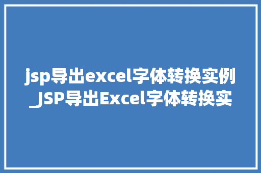 jsp导出excel字体转换实例_JSP导出Excel字体转换实例轻松实现个化字体设置