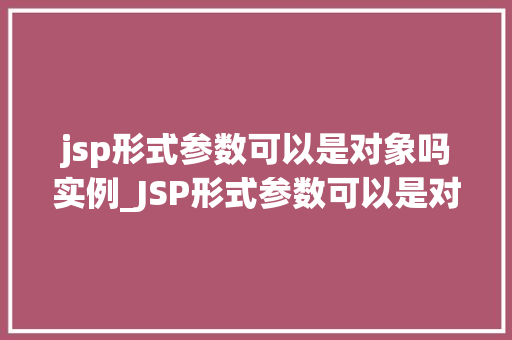 jsp形式参数可以是对象吗实例_JSP形式参数可以是对象吗实例详解