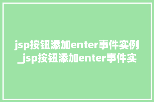 jsp按钮添加enter事件实例_jsp按钮添加enter事件实例实战与代码分享