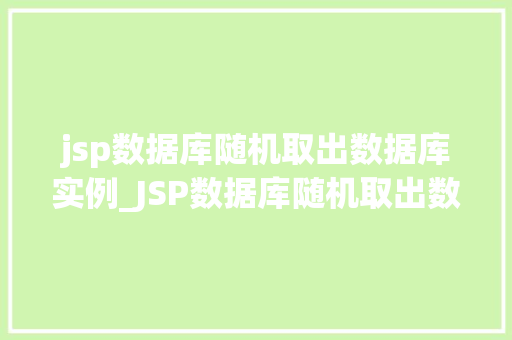 jsp数据库随机取出数据库实例_JSP数据库随机取出数据库实例实现方式与方法分享  第1张