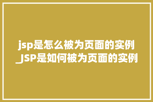 jsp是怎么被为页面的实例_JSP是如何被为页面的实例Java服务器页面技术  第1张