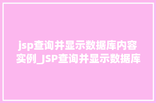 jsp查询并显示数据库内容实例_JSP查询并显示数据库内容实例从零开始构建你的动态网页  第1张