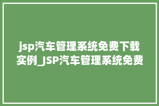jsp汽车管理系统免费下载实例_JSP汽车管理系统免费下载实例打造你的个化汽车管理平台