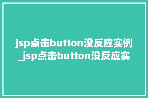 jsp点击button没反应实例_jsp点击button没反应实例排查与解决全攻略
