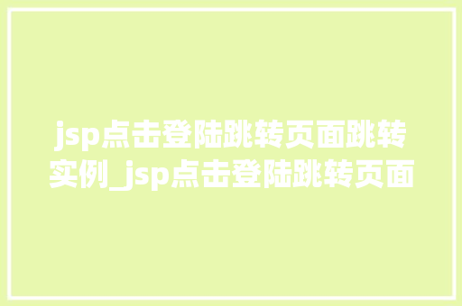 jsp点击登陆跳转页面跳转实例_jsp点击登陆跳转页面跳转实例轻松实现用户登录后的页面跳转  第1张