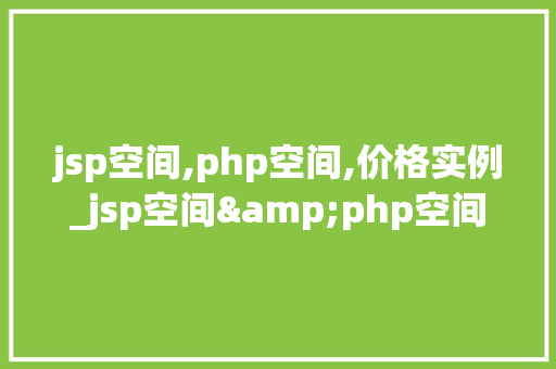 jsp空间,php空间,价格实例_jsp空间&php空间价格实例及全面