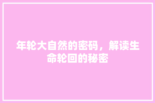 年轮大自然的密码，解读生命轮回的秘密