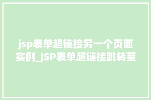jsp表单超链接另一个页面实例_JSP表单超链接跳转至另一个页面实例详解