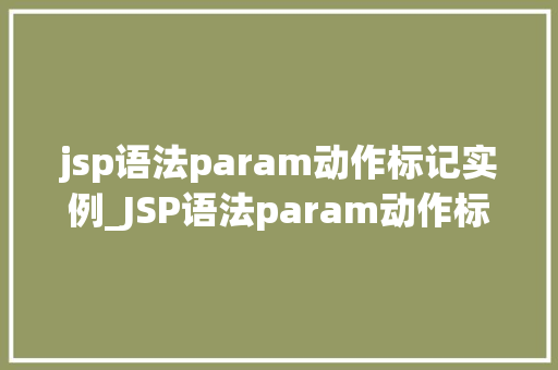 jsp语法param动作标记实例_JSP语法param动作标记实例详解掌握参数传递的艺术